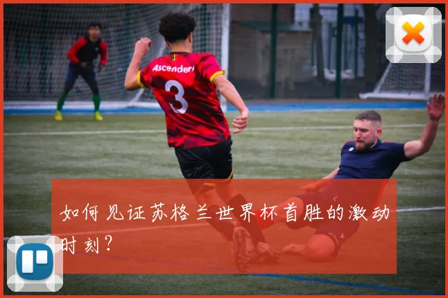 如何见证苏格兰世界杯首胜的激动时刻？