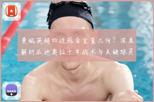 曼城英超四连冠含金量几何?深度解析瓜迪奥拉十年战术与关键球员贡献
