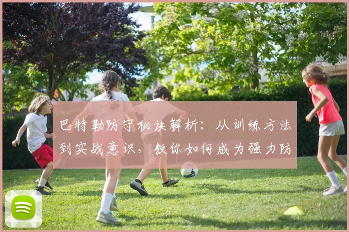 巴特勒防守秘诀解析:从训练方法到实战意识,教你如何成为强力防守者