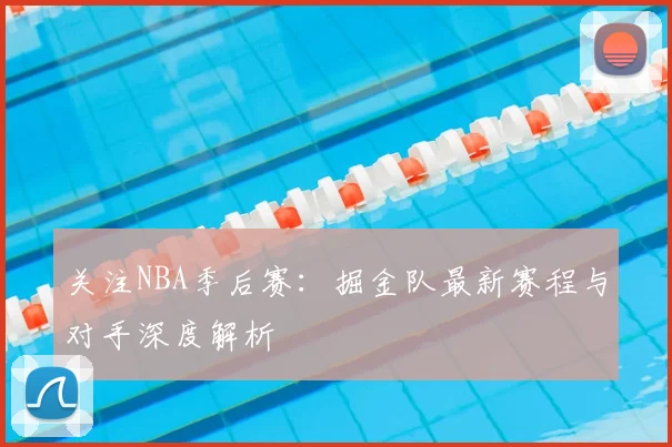 关注NBA季后赛：掘金队最新赛程与对手深度解析