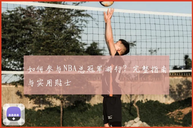 如何参与NBA总冠军游行?完整指南与实用贴士