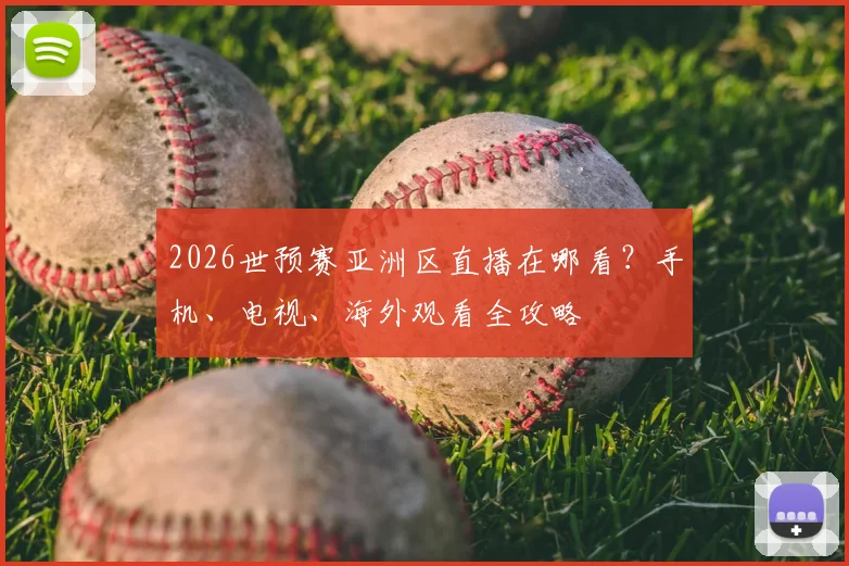 2026世预赛亚洲区直播在哪看？手机、电视、海外观看全攻略