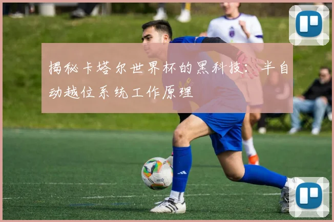 揭秘卡塔尔世界杯的黑科技：半自动越位系统工作原理