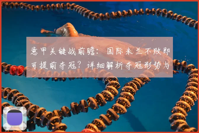 意甲关键战前瞻：国际米兰不败即可提前夺冠？详细解析夺冠形势与赛况预测