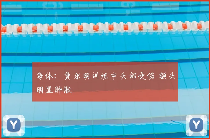 每体:费尔明训练中头部受伤 额头明显肿胀